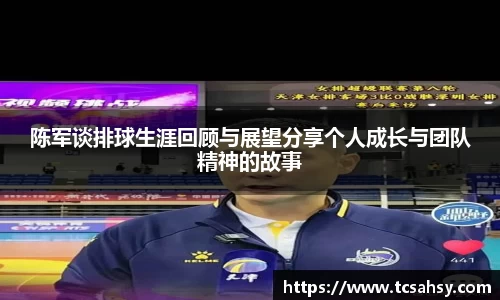 陈军谈排球生涯回顾与展望分享个人成长与团队精神的故事
