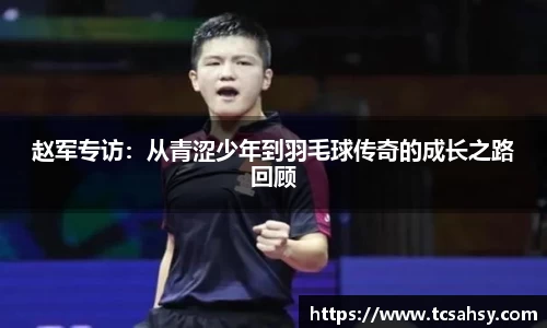 赵军专访：从青涩少年到羽毛球传奇的成长之路回顾